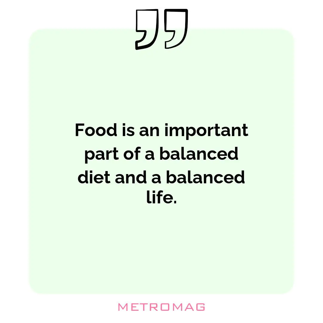 Food is an important part of a balanced diet and a balanced life.