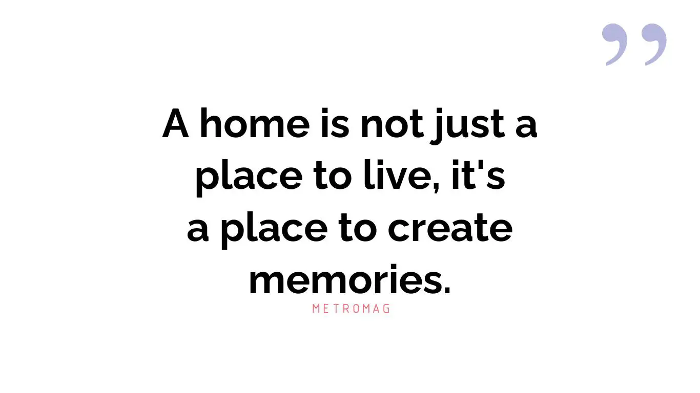 A home is not just a place to live, it's a place to create memories.