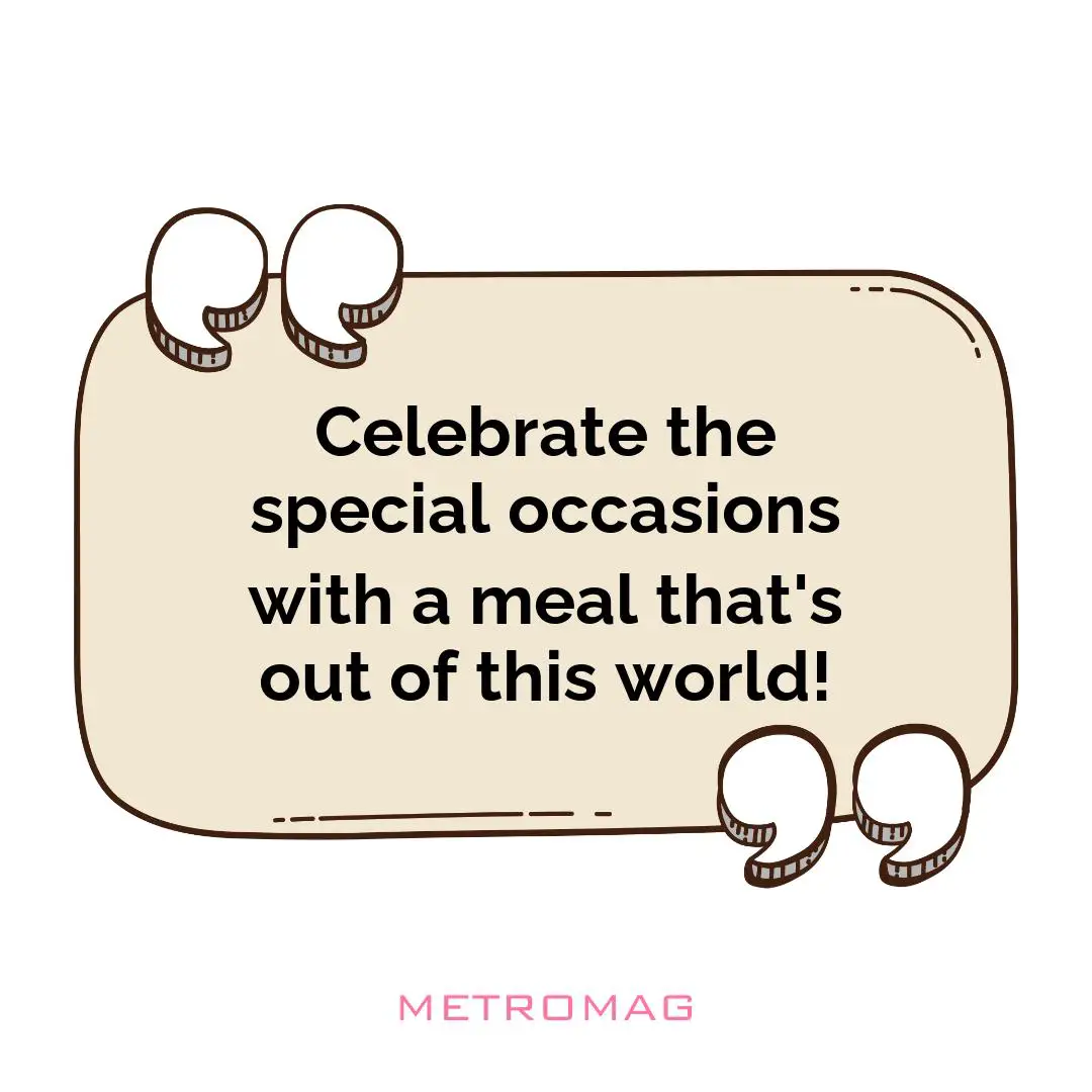 Celebrate the special occasions with a meal that's out of this world!