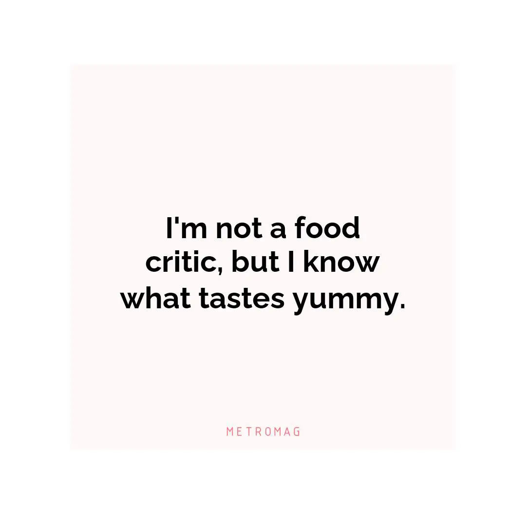 I'm not a food critic, but I know what tastes yummy.