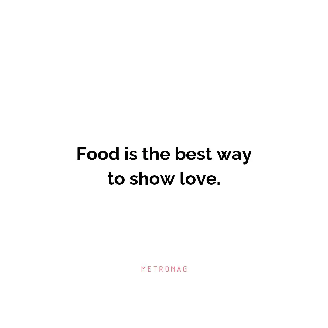 Food is the best way to show love.