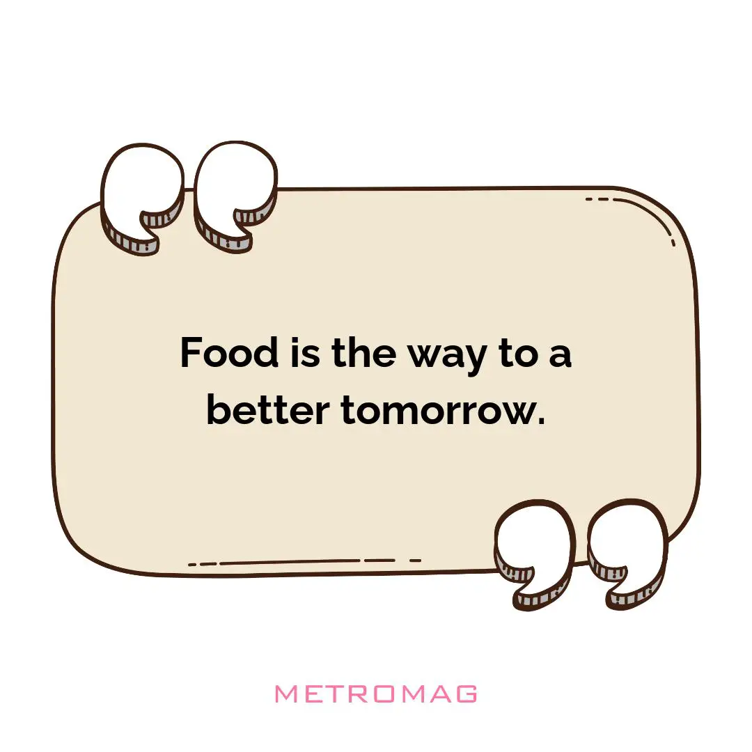 Food is the way to a better tomorrow.