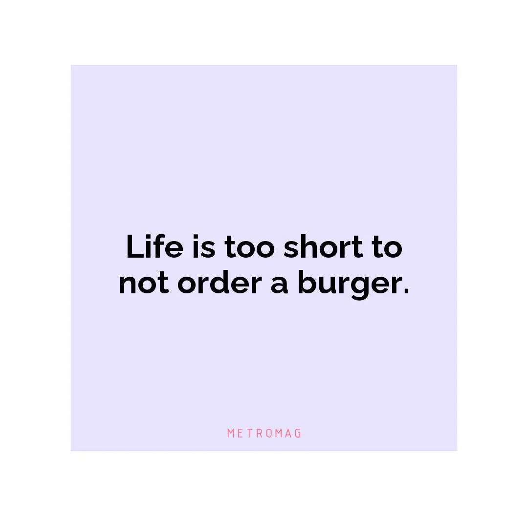 Life is too short to not order a burger.