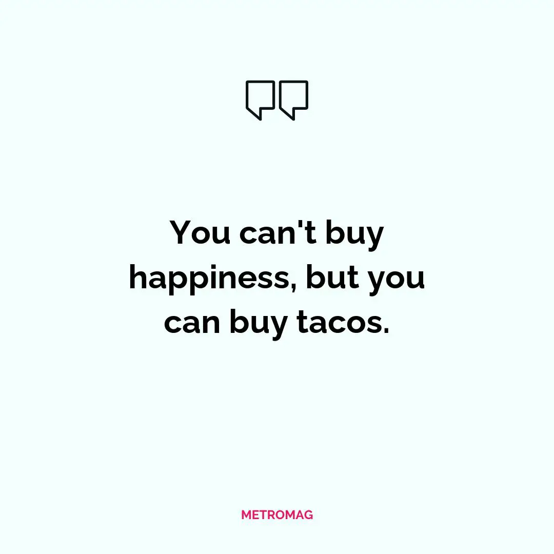 You can't buy happiness, but you can buy tacos.