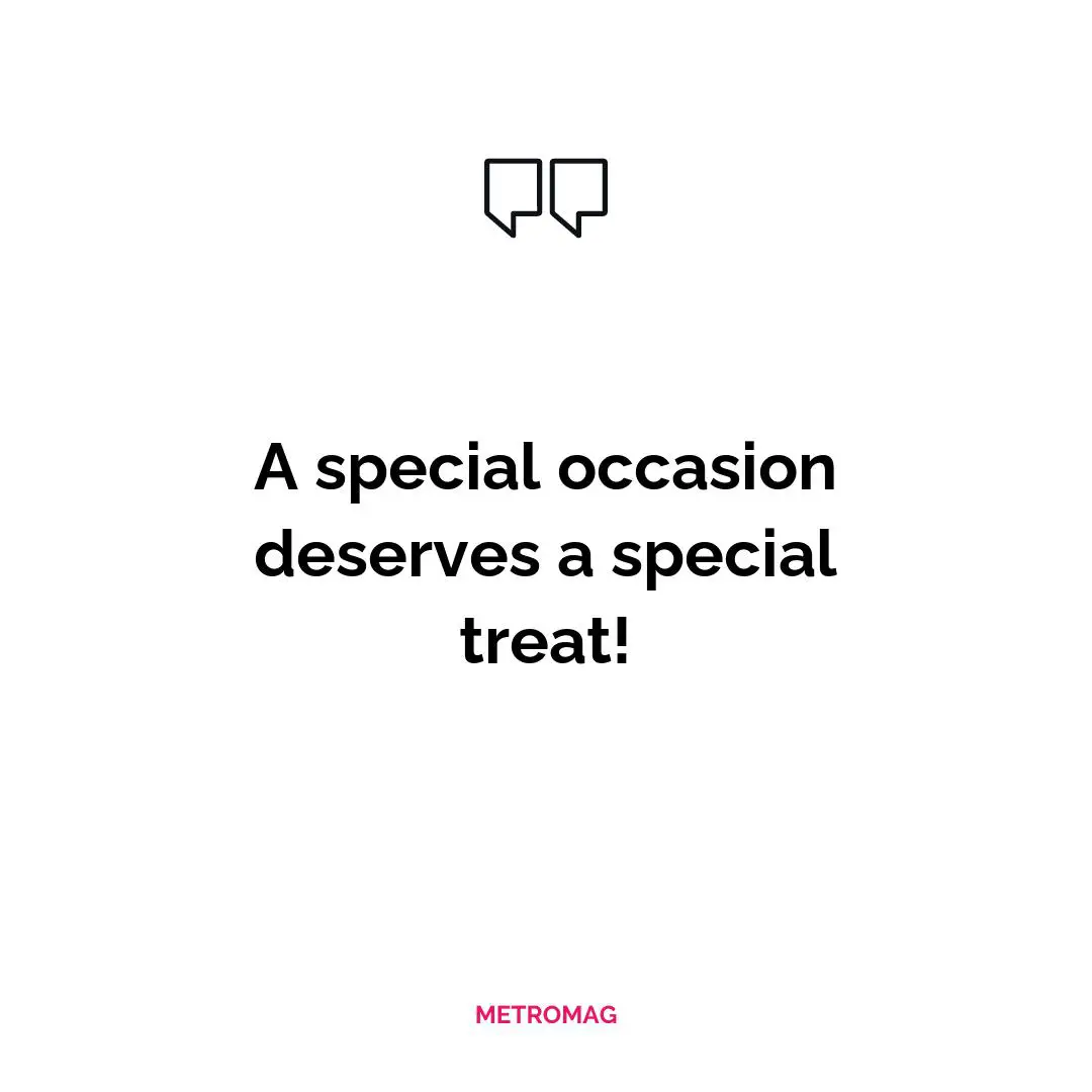 A special occasion deserves a special treat!
