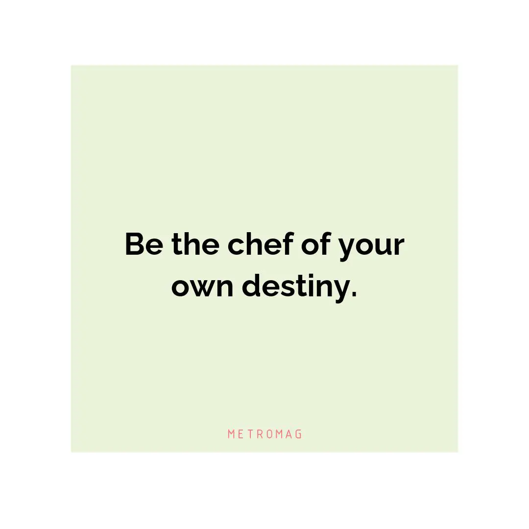 Be the chef of your own destiny.