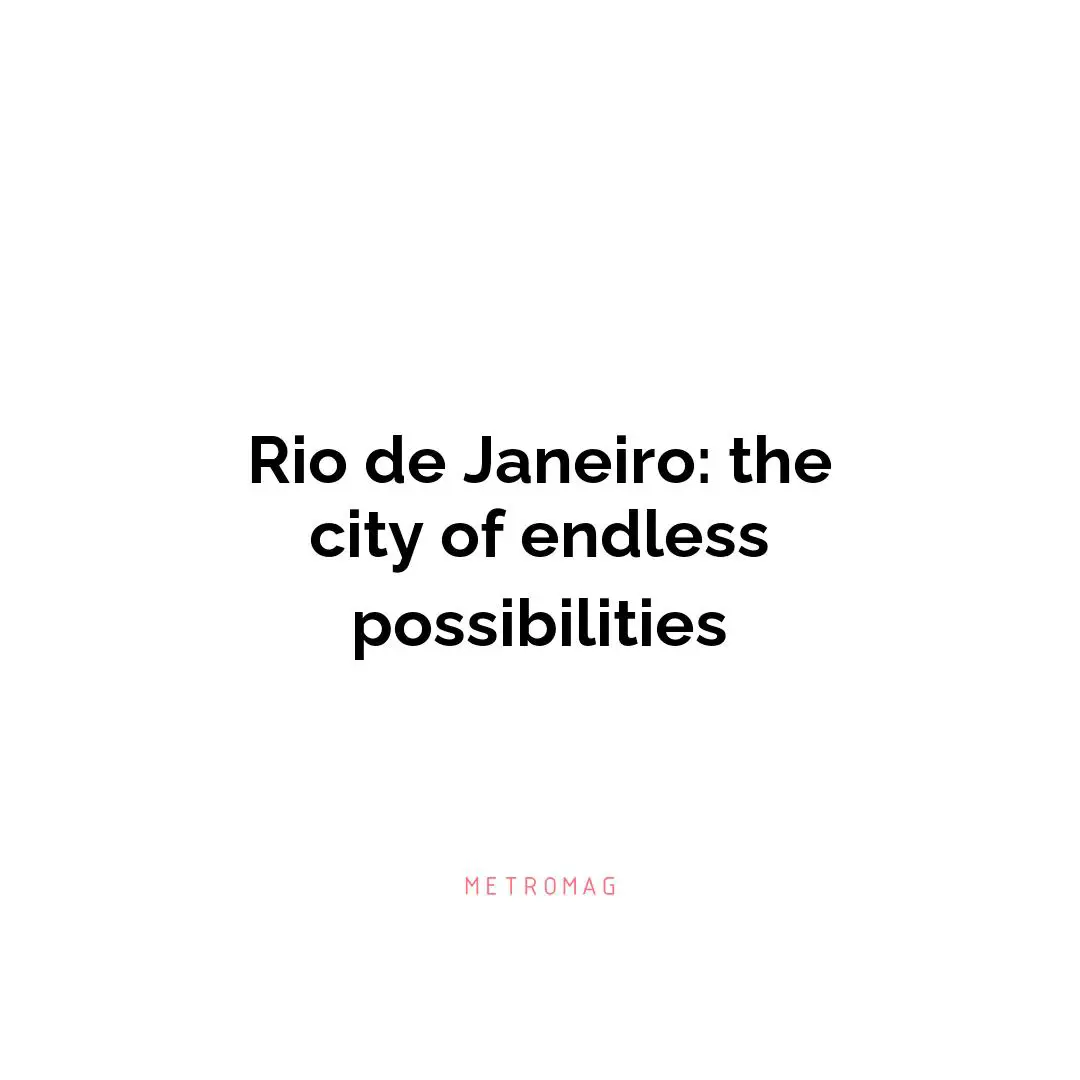 Rio de Janeiro: the city of endless possibilities