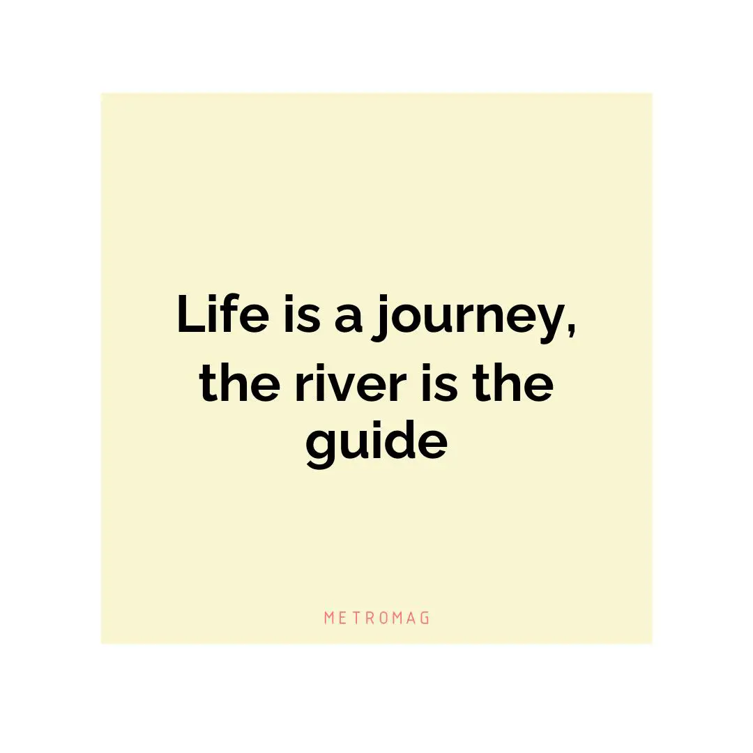 Life is a journey, the river is the guide