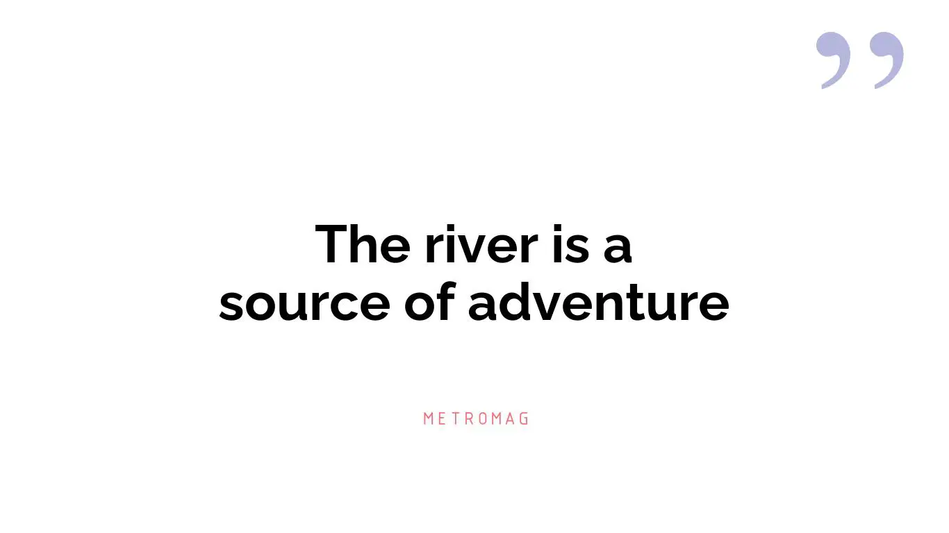 The river is a source of adventure