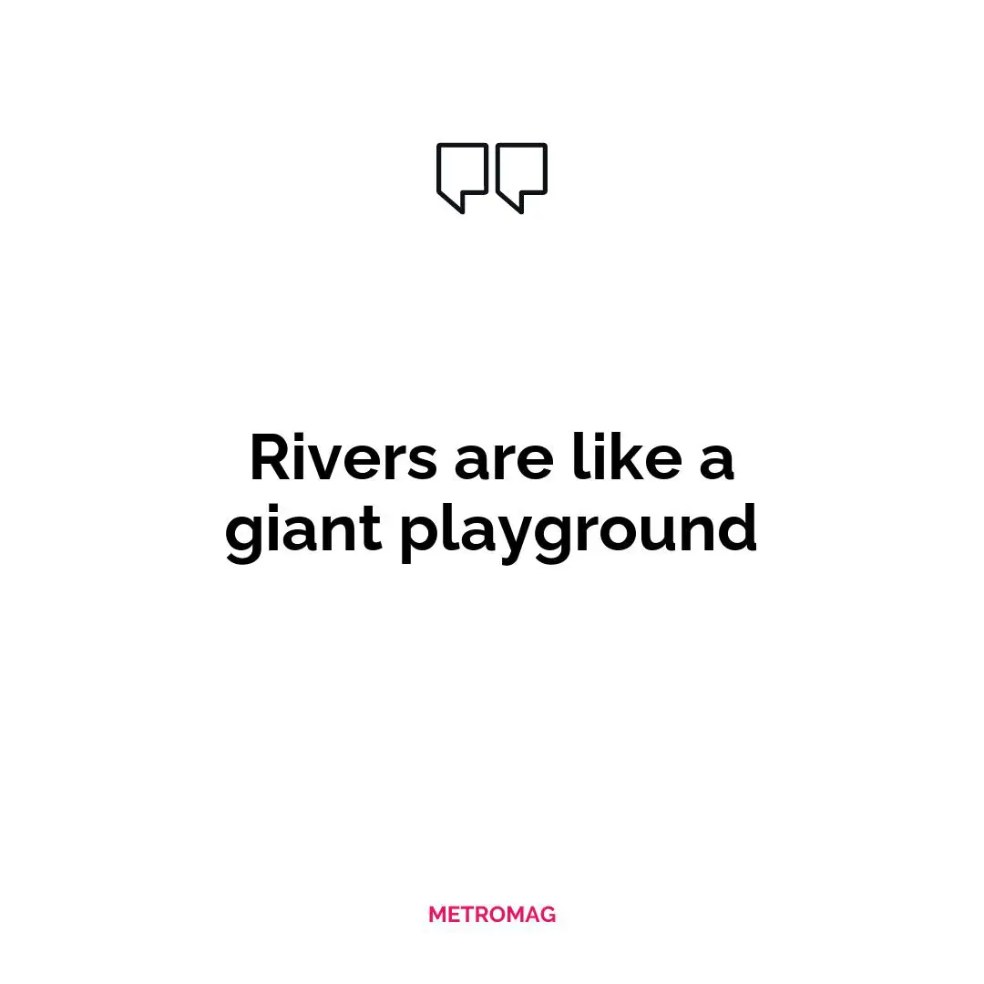 Rivers are like a giant playground