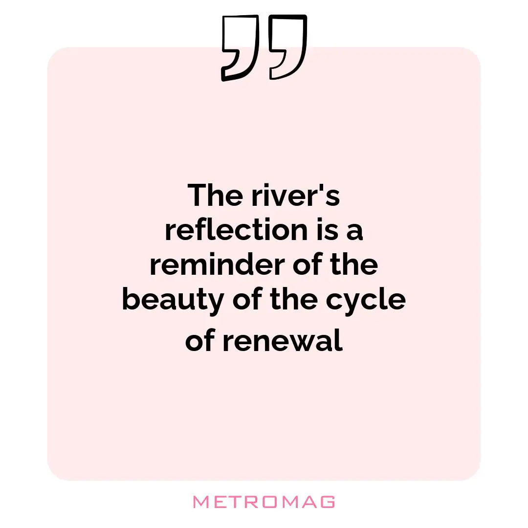 The river's reflection is a reminder of the beauty of the cycle of renewal