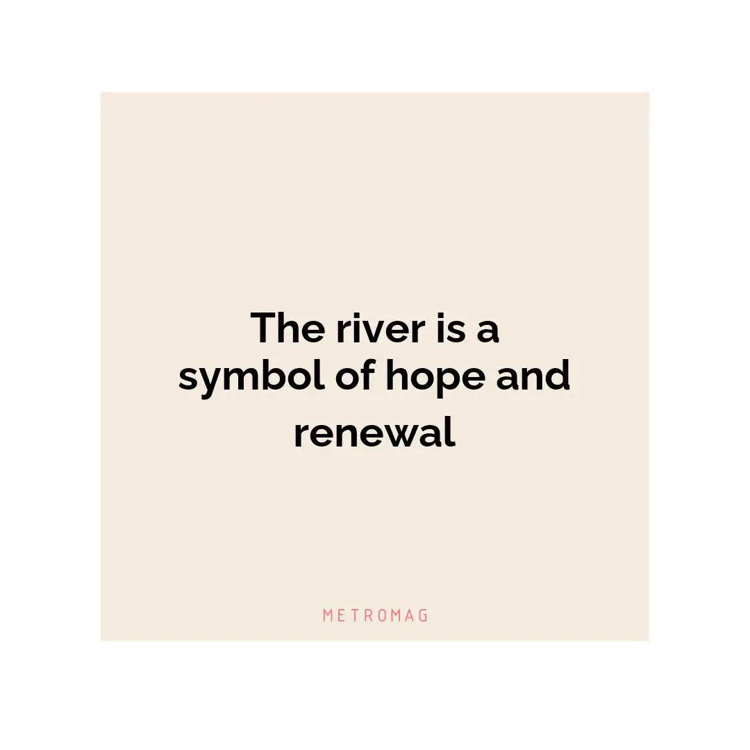 The river is a symbol of hope and renewal