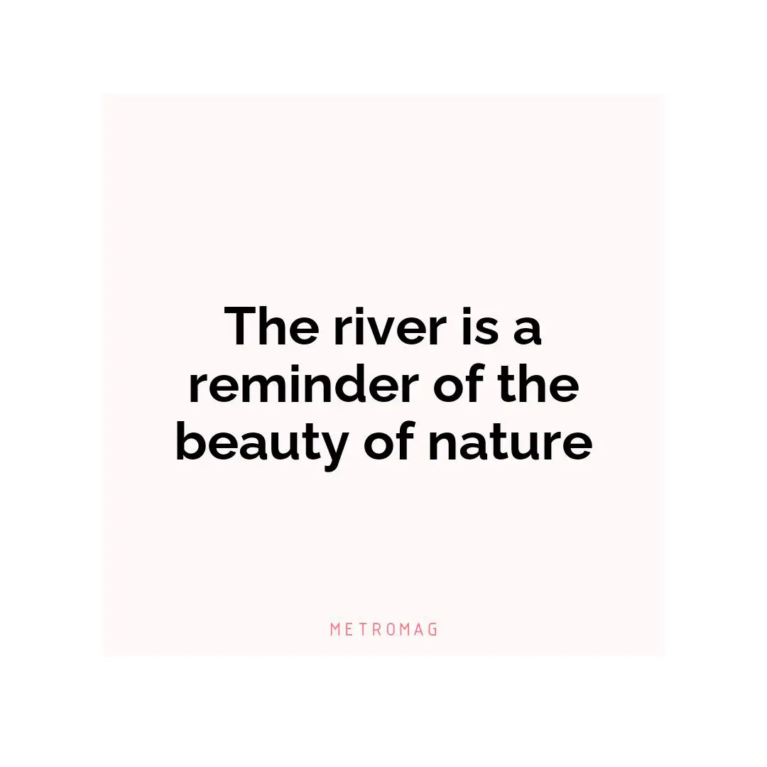 The river is a reminder of the beauty of nature