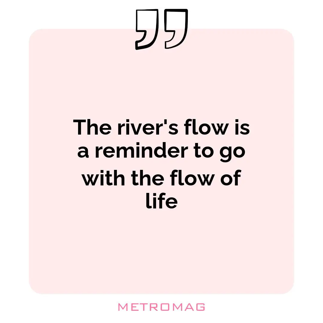 The river's flow is a reminder to go with the flow of life