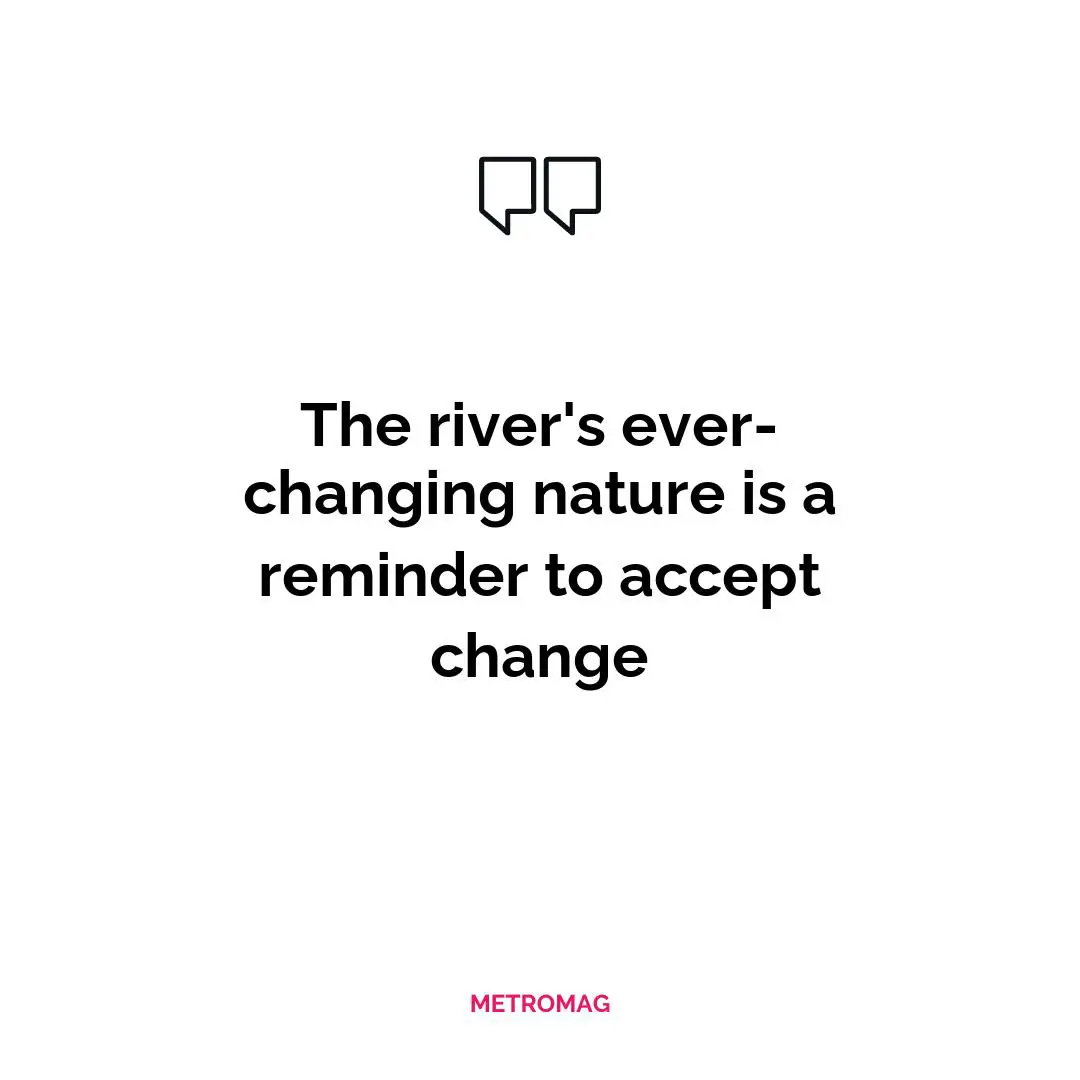 The river's ever-changing nature is a reminder to accept change
