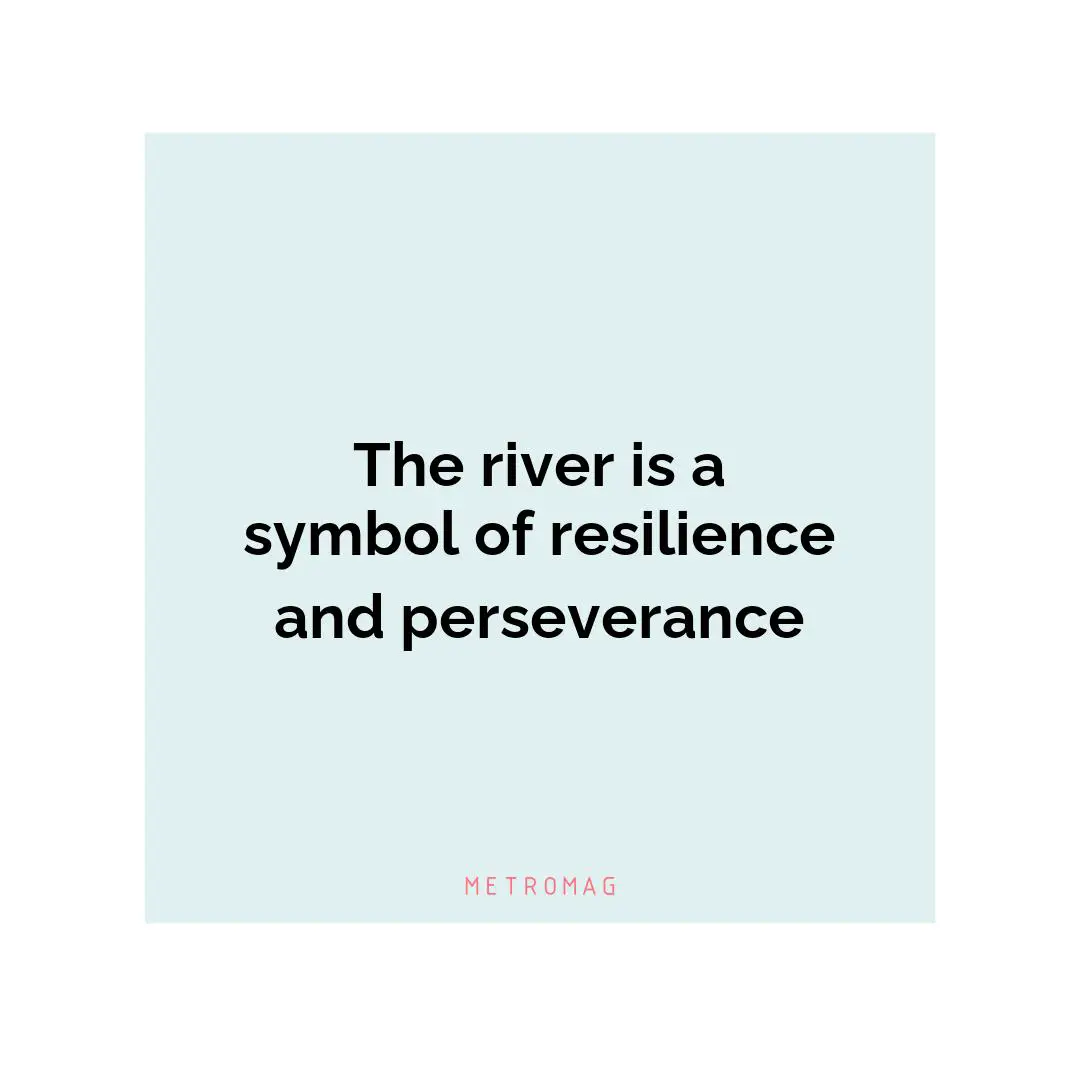 The river is a symbol of resilience and perseverance