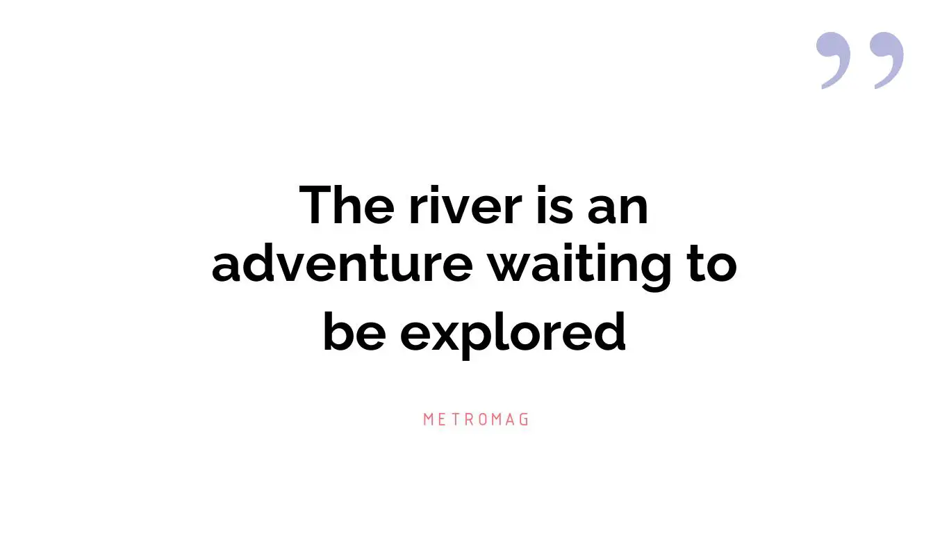 The river is an adventure waiting to be explored
