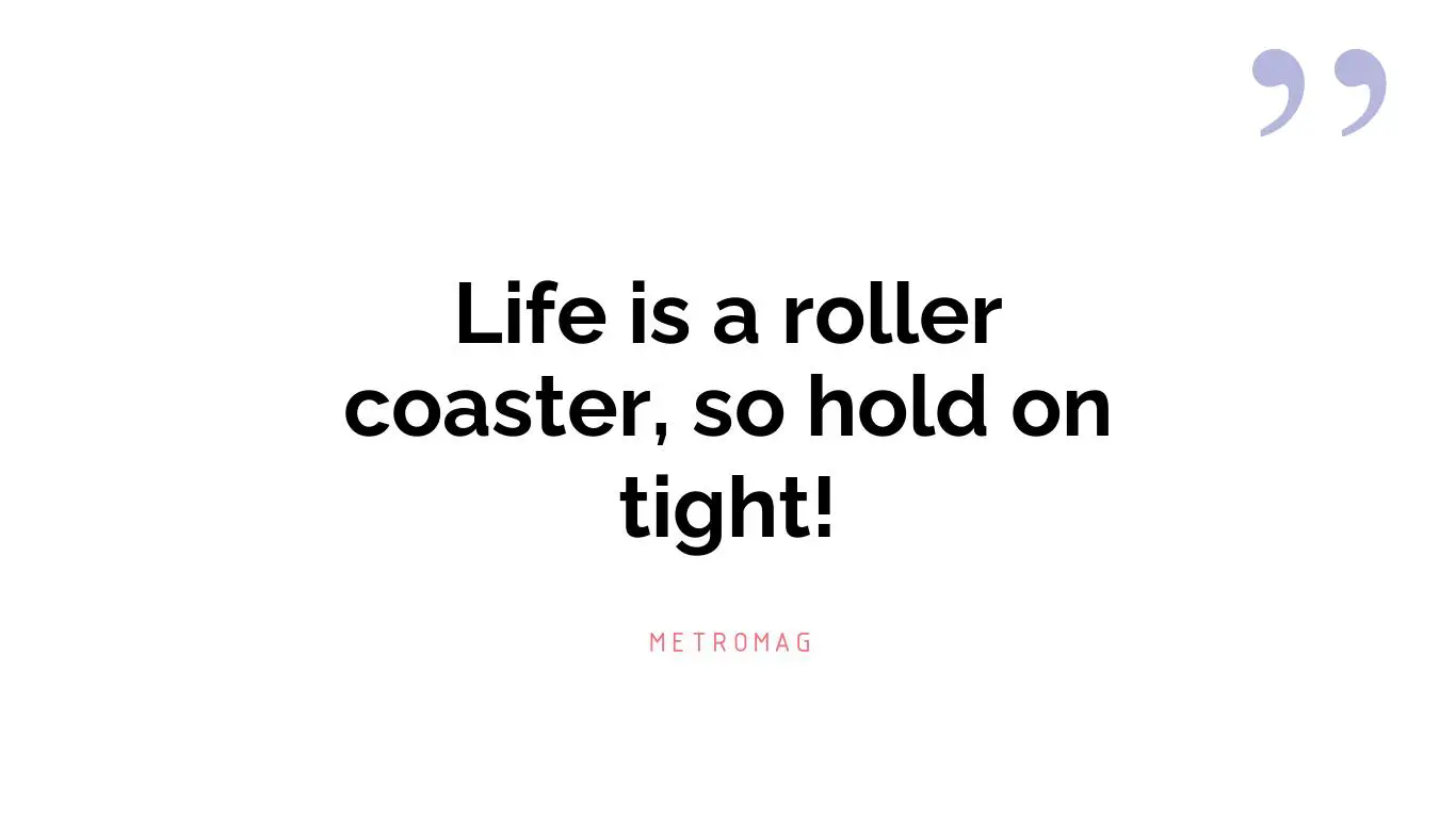 Life is a roller coaster, so hold on tight!
