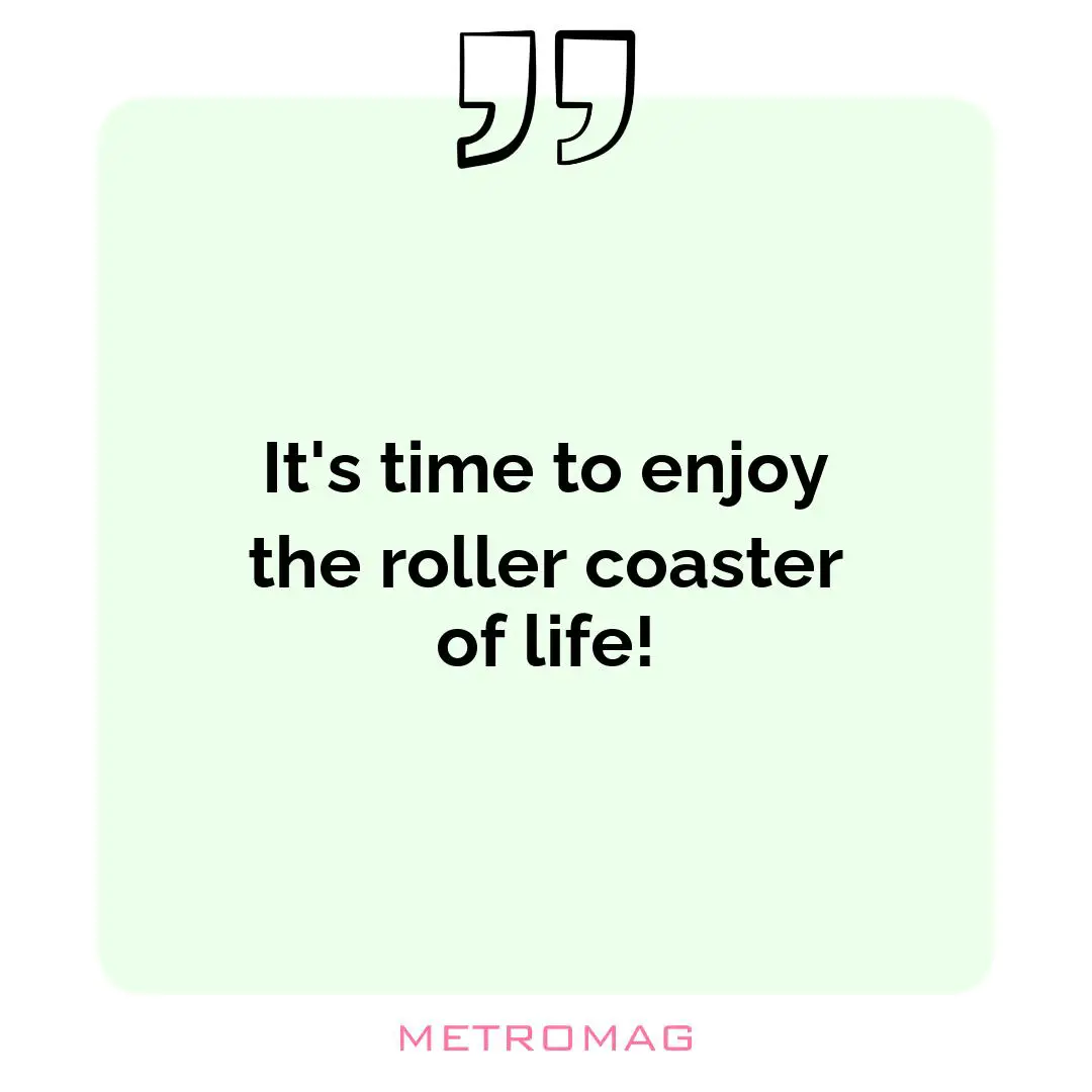It's time to enjoy the roller coaster of life!