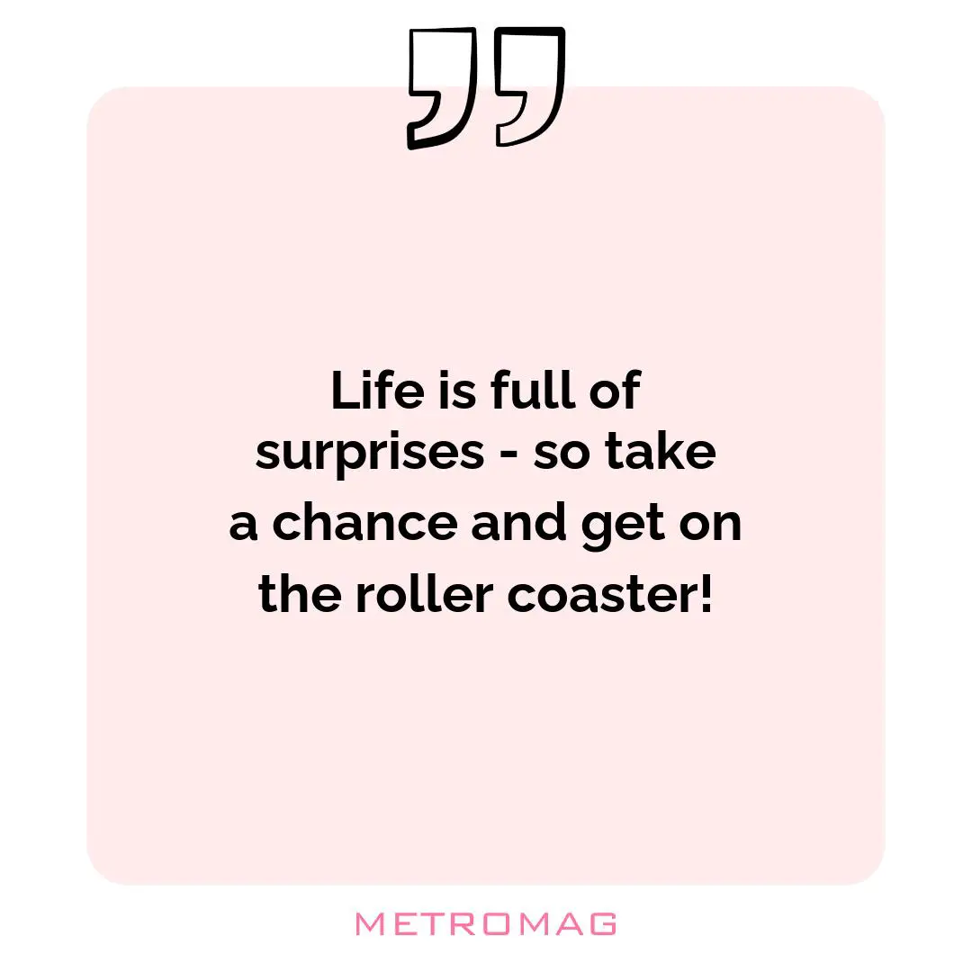 Life is full of surprises - so take a chance and get on the roller coaster!