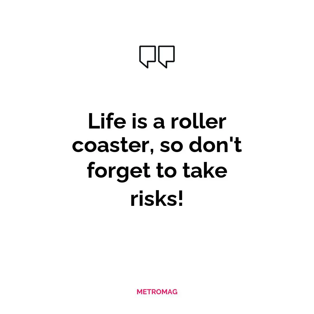 Life is a roller coaster, so don't forget to take risks!