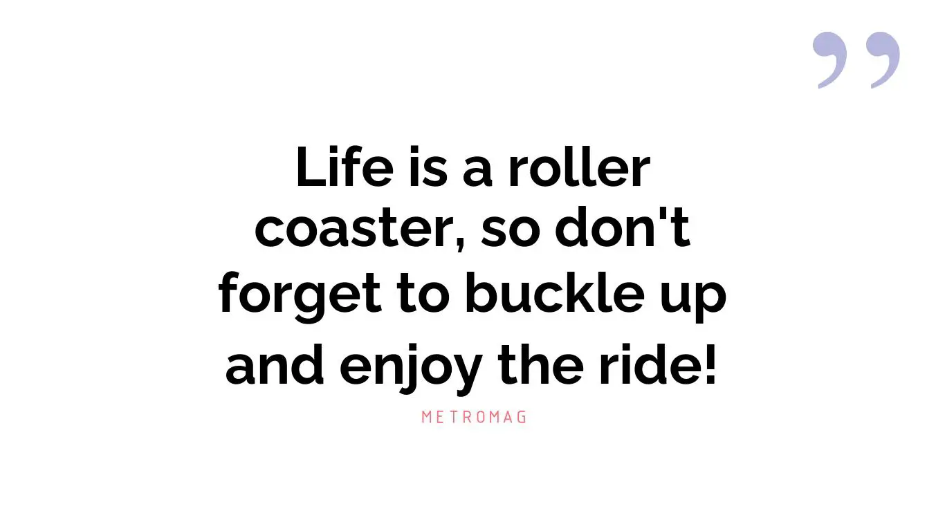 Life is a roller coaster, so don't forget to buckle up and enjoy the ride!