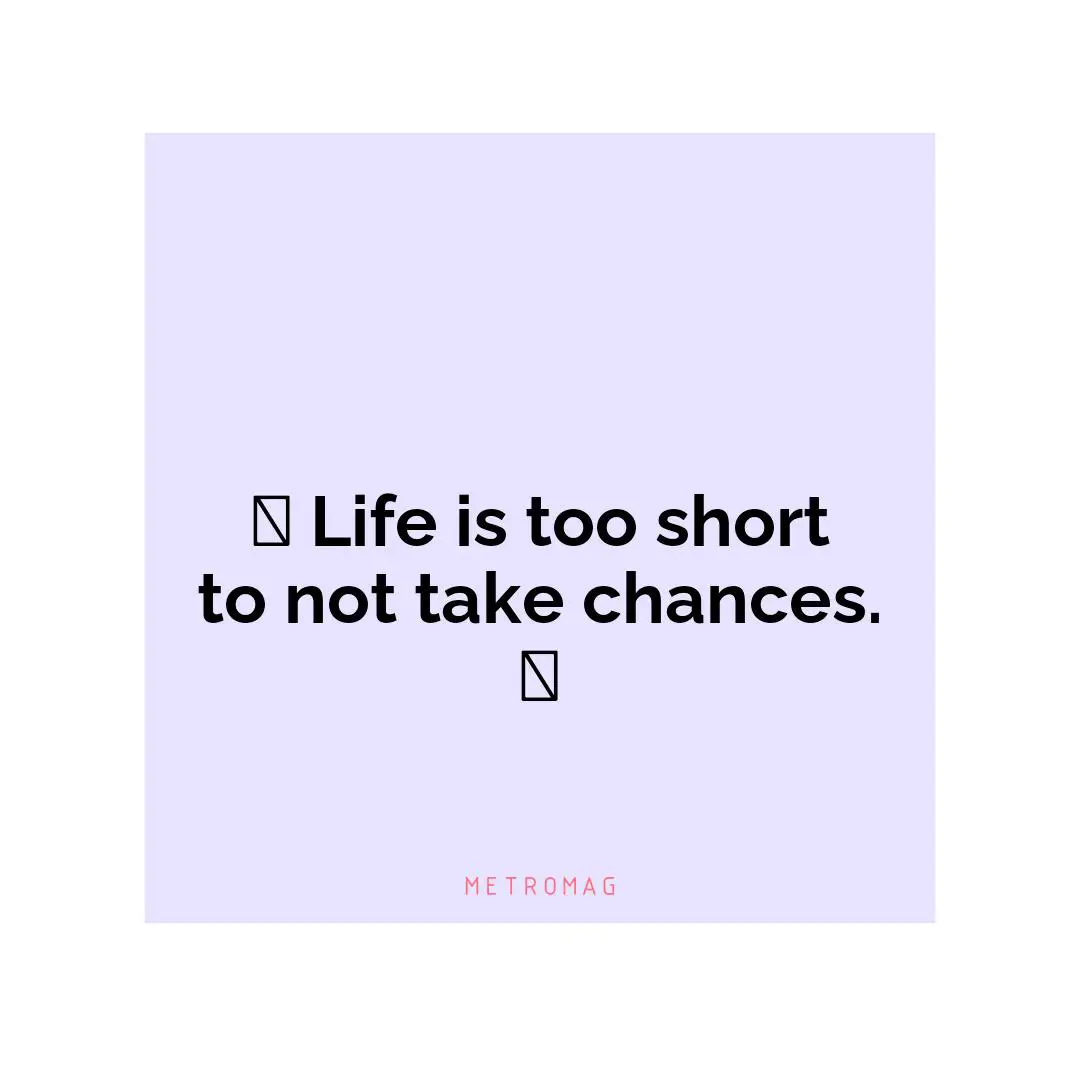 😆 Life is too short to not take chances. 🤗