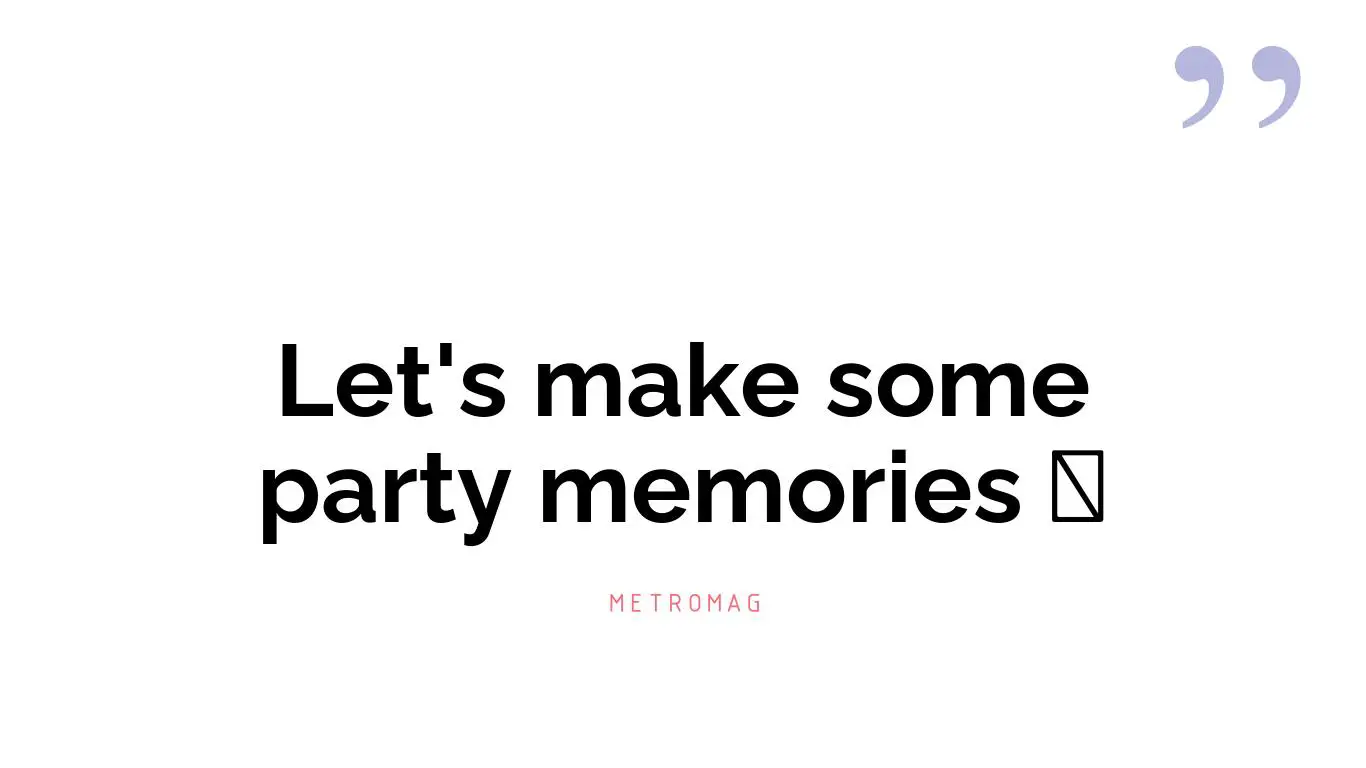 Let's make some party memories 🤩