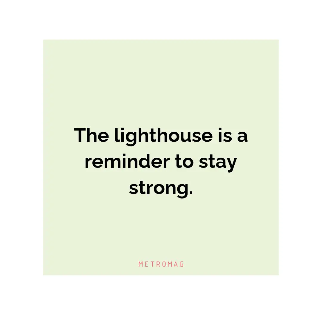 The lighthouse is a reminder to stay strong.