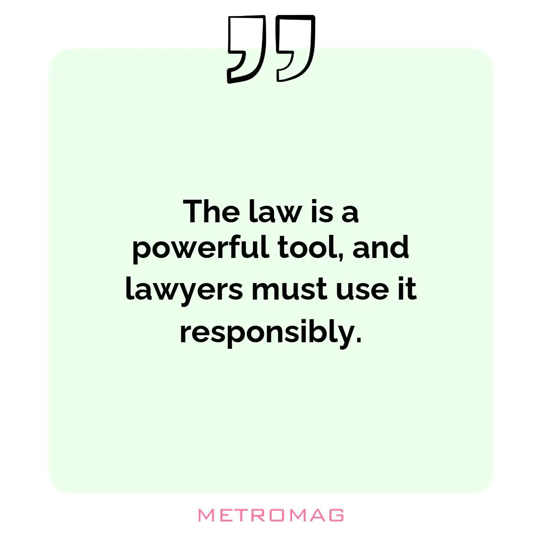 The law is a powerful tool, and lawyers must use it responsibly.