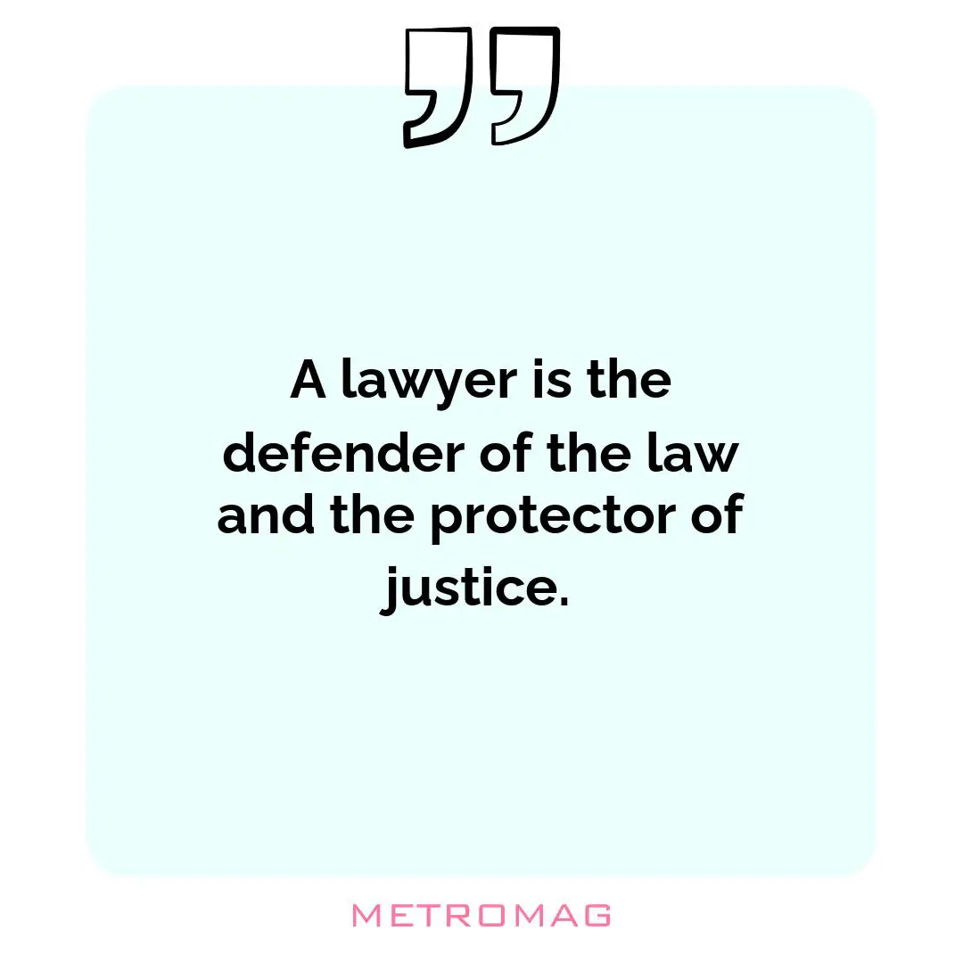 A lawyer is the defender of the law and the protector of justice.