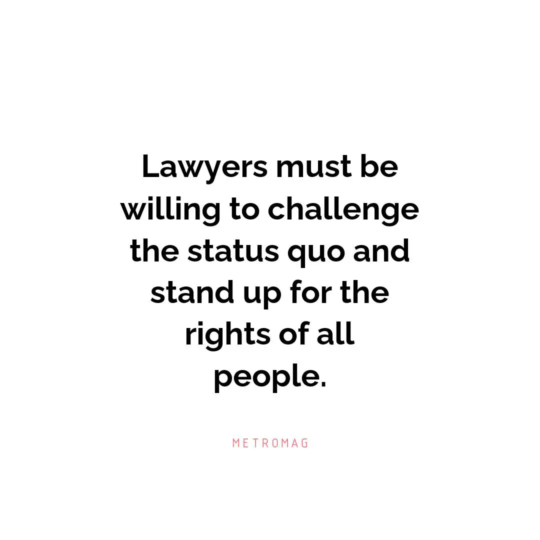 Lawyers must be willing to challenge the status quo and stand up for the rights of all people.