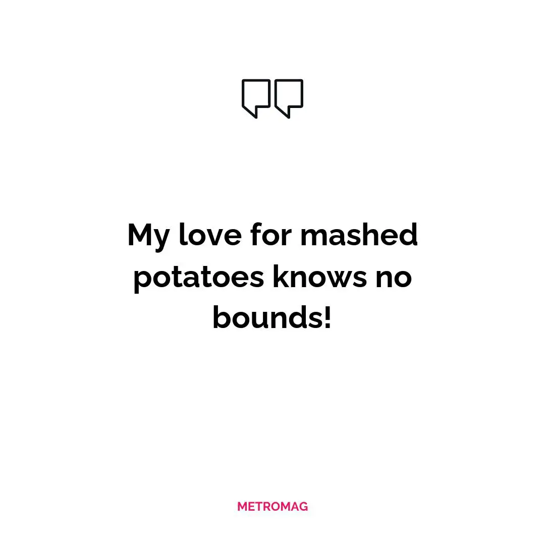 My love for mashed potatoes knows no bounds!