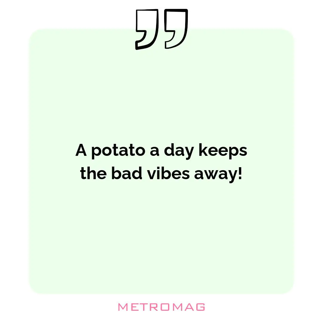 A potato a day keeps the bad vibes away!