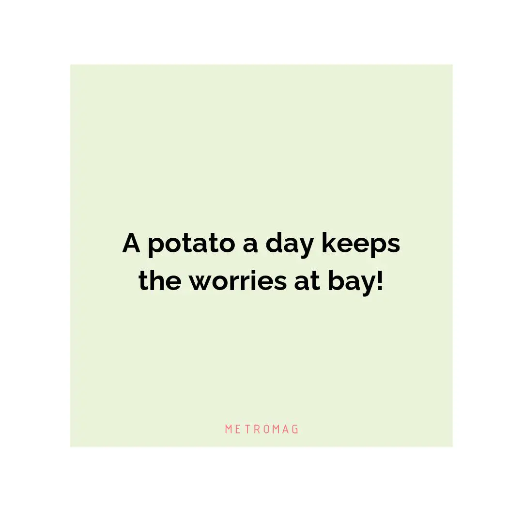 A potato a day keeps the worries at bay!