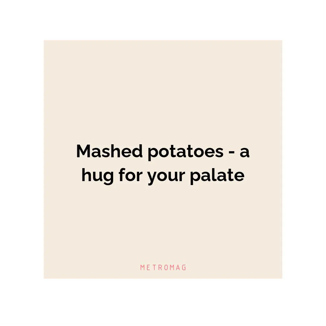 Mashed potatoes - a hug for your palate