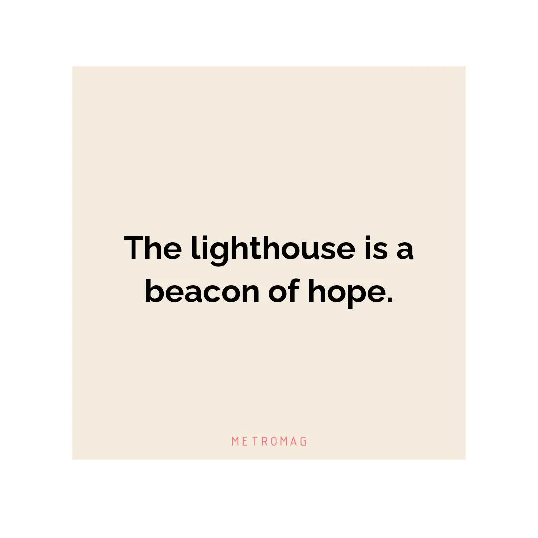 The lighthouse is a beacon of hope.