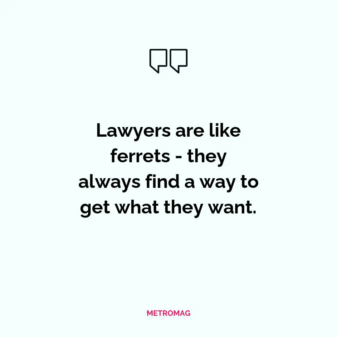 Lawyers are like ferrets - they always find a way to get what they want.
