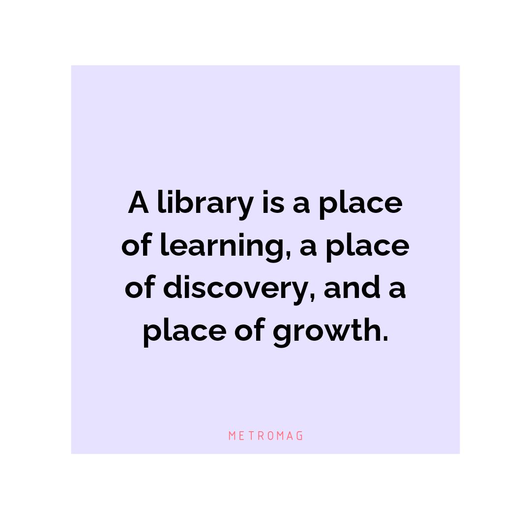A library is a place of learning, a place of discovery, and a place of growth.