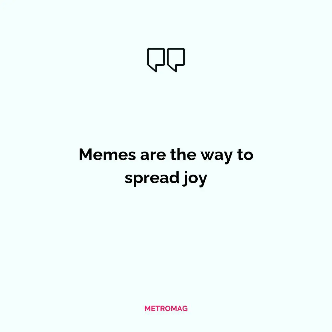 Memes are the way to spread joy