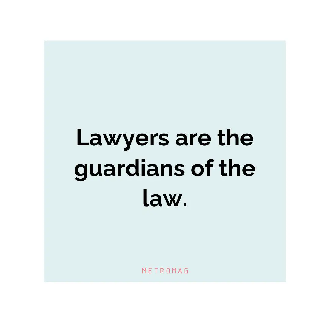 Lawyers are the guardians of the law.