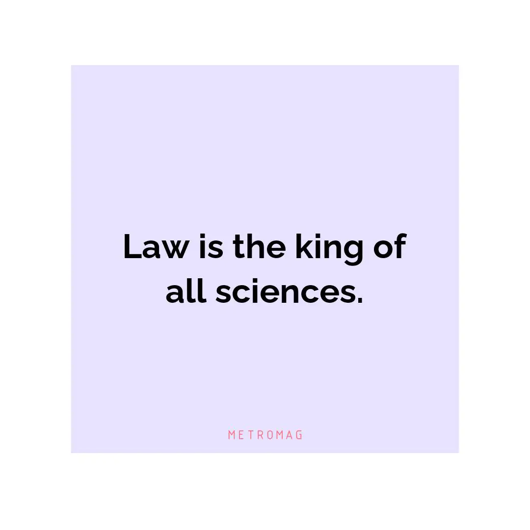 Law is the king of all sciences.