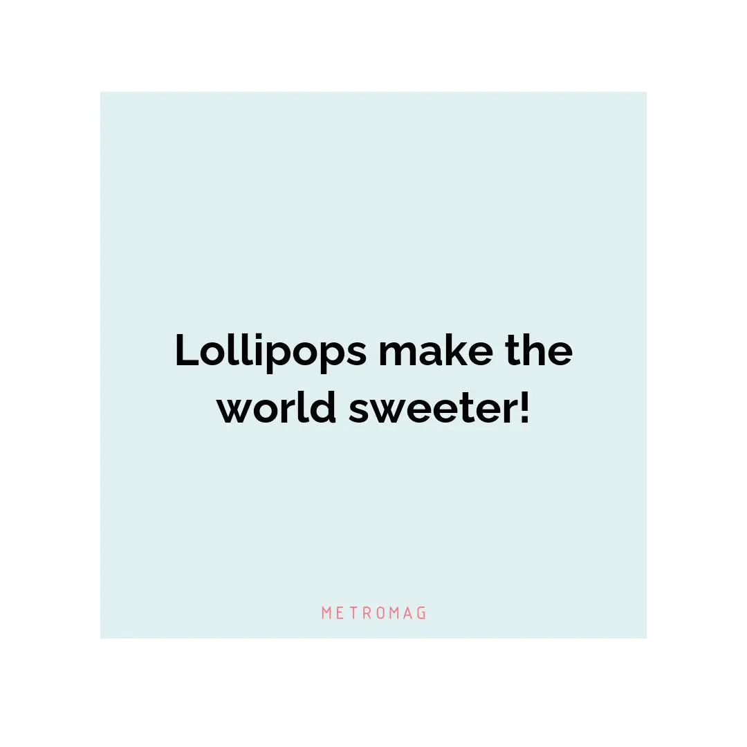 Lollipops make the world sweeter!