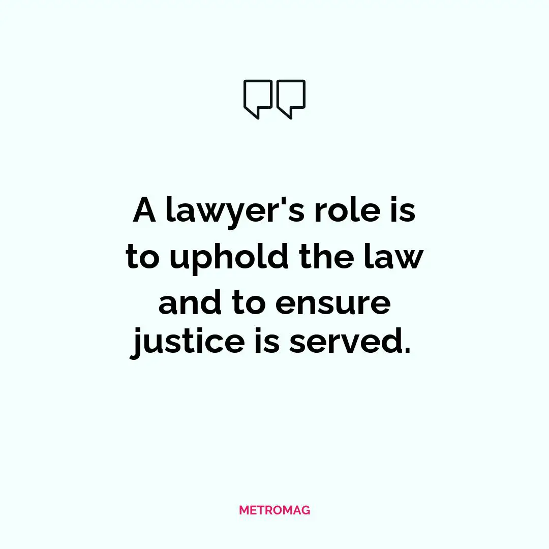 A lawyer's role is to uphold the law and to ensure justice is served.