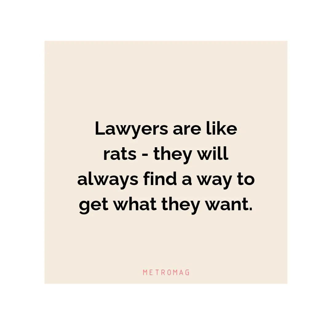 Lawyers are like rats - they will always find a way to get what they want.