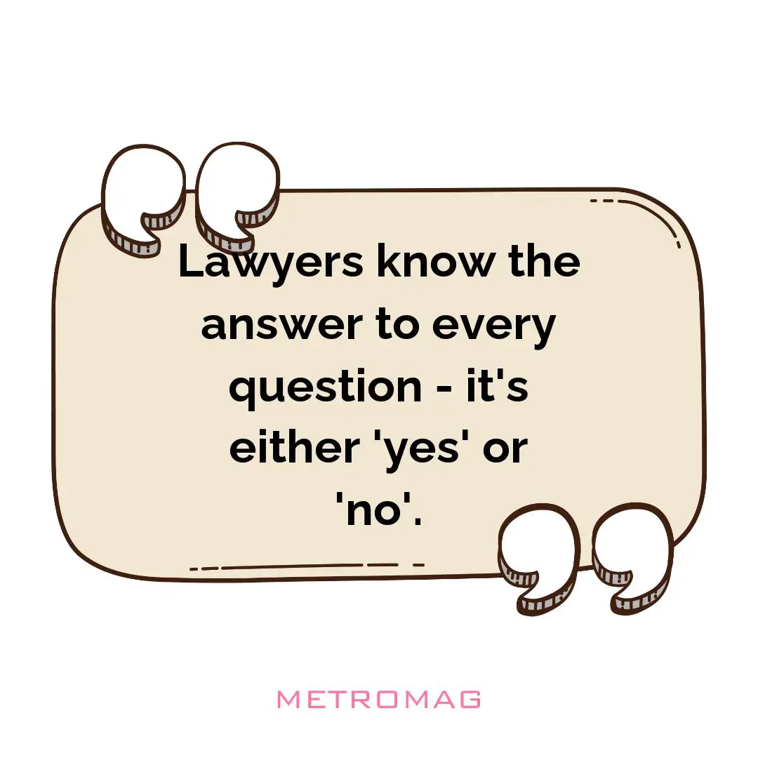 Lawyers know the answer to every question - it's either 'yes' or 'no'.