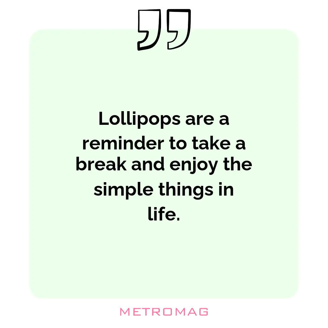 Lollipops are a reminder to take a break and enjoy the simple things in life.