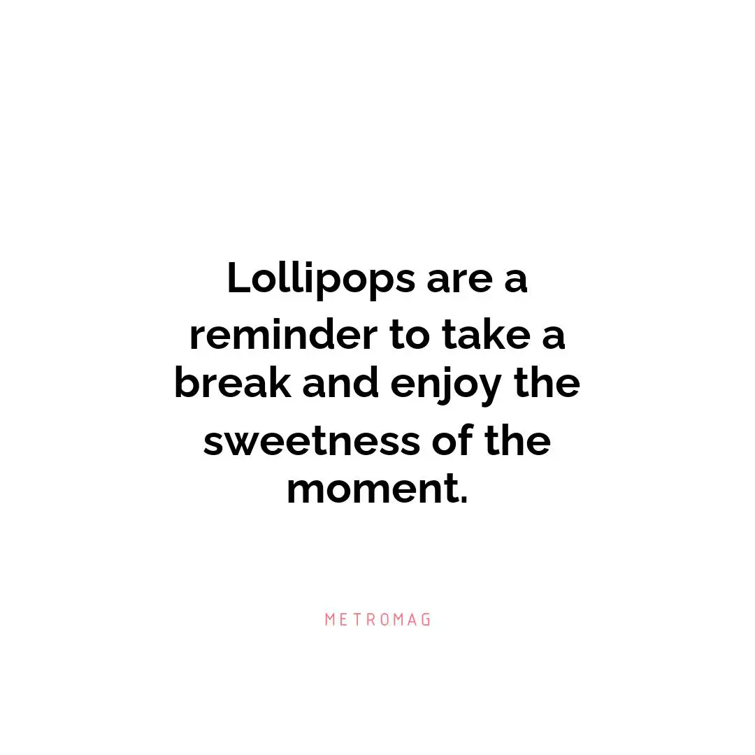 Lollipops are a reminder to take a break and enjoy the sweetness of the moment.