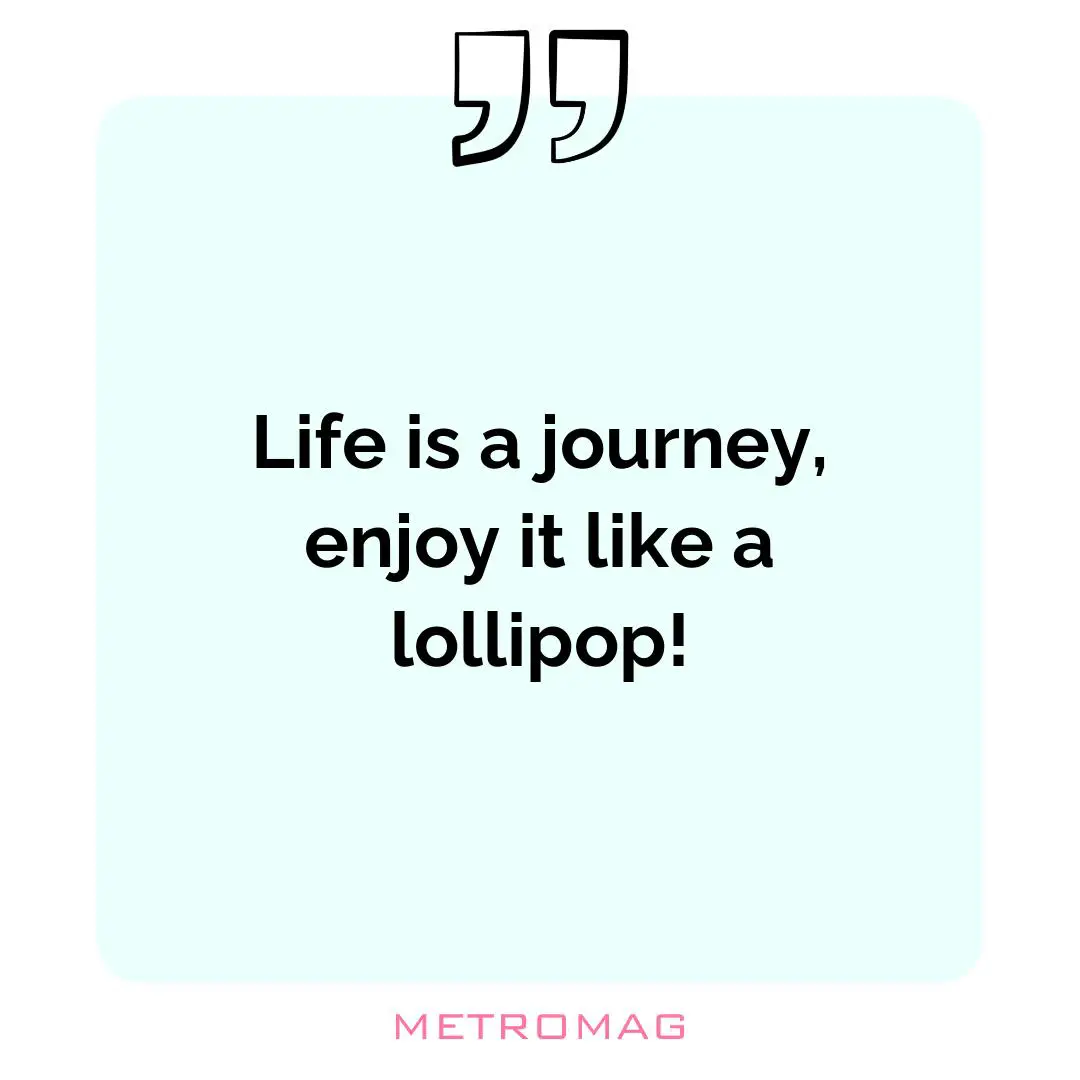Life is a journey, enjoy it like a lollipop!