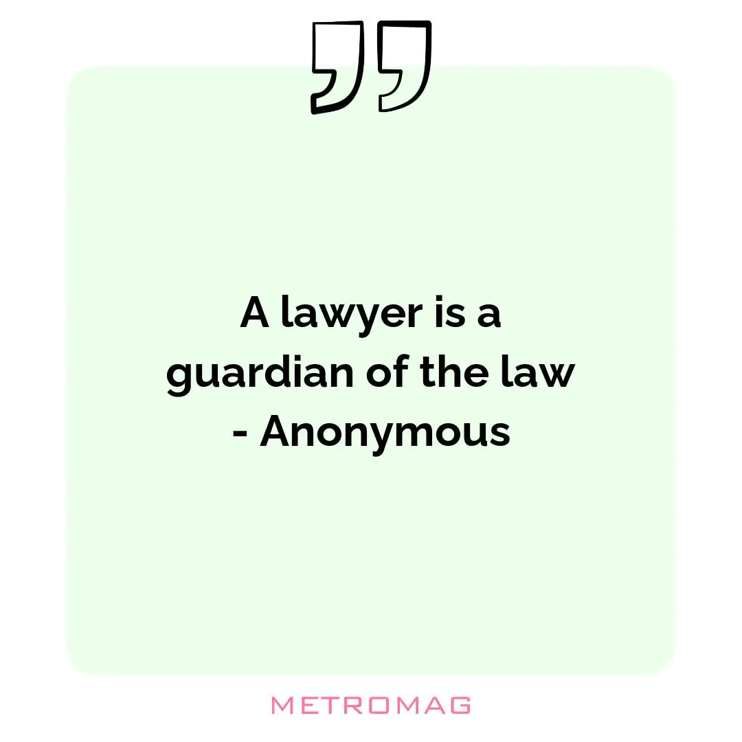 A lawyer is a guardian of the law - Anonymous